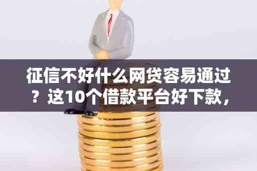 征信不好什么网贷容易通过？这10个借款平台好下款，有逾期也能借